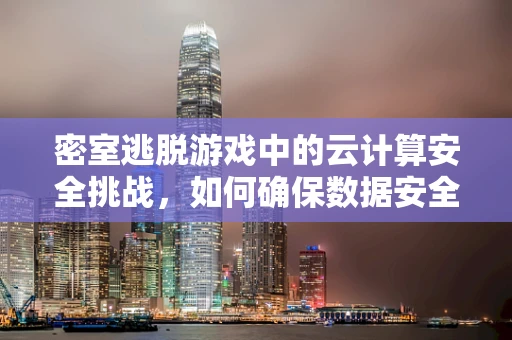 密室逃脱游戏中的云计算安全挑战，如何确保数据安全无虞？