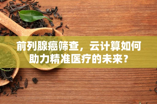 前列腺癌筛查，云计算如何助力精准医疗的未来？