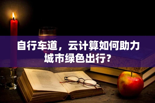 自行车道，云计算如何助力城市绿色出行？
