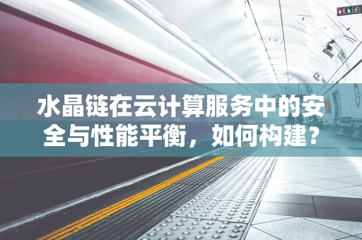 水晶链在云计算服务中的安全与性能平衡，如何构建？