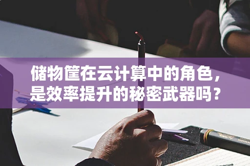 储物筐在云计算中的角色，是效率提升的秘密武器吗？