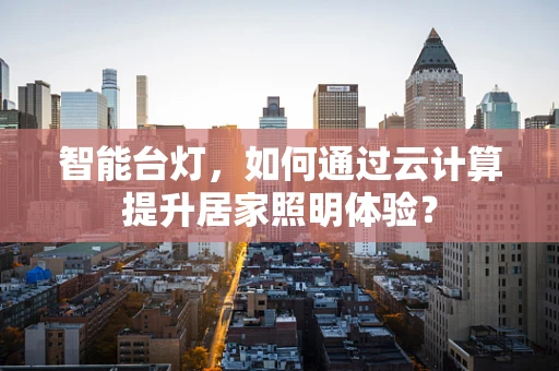 智能台灯，如何通过云计算提升居家照明体验？