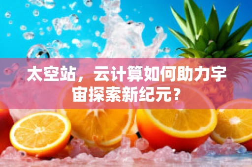 太空站，云计算如何助力宇宙探索新纪元？