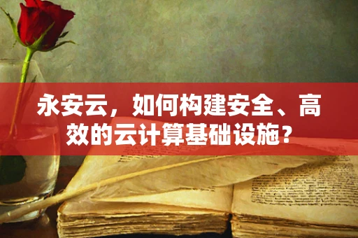 永安云，如何构建安全、高效的云计算基础设施？