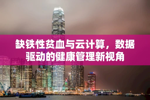 缺铁性贫血与云计算，数据驱动的健康管理新视角