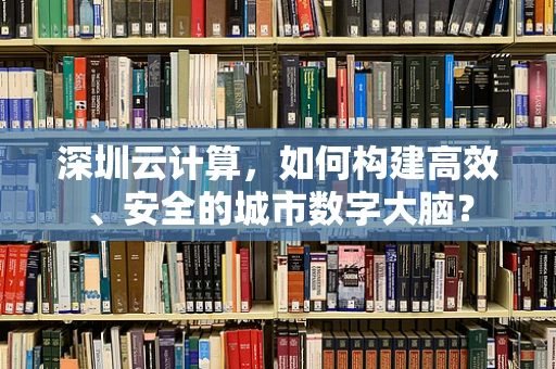 深圳云计算，如何构建高效、安全的城市数字大脑？