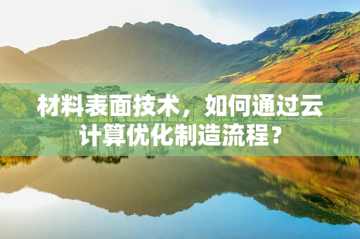 材料表面技术，如何通过云计算优化制造流程？