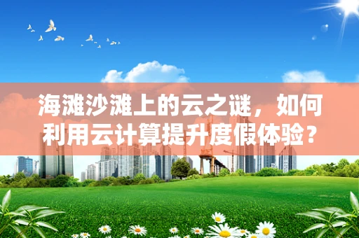 海滩沙滩上的云之谜，如何利用云计算提升度假体验？