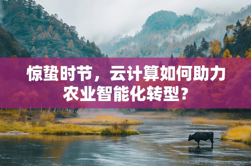 惊蛰时节，云计算如何助力农业智能化转型？