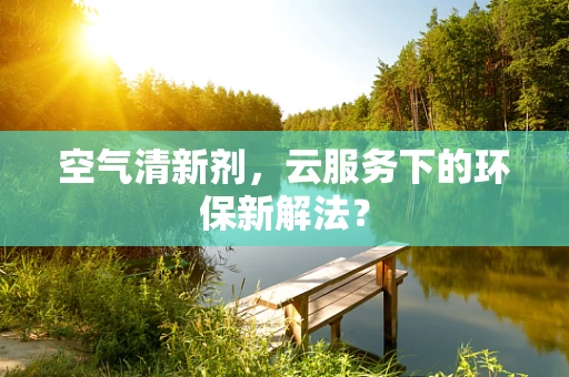 空气清新剂，云服务下的环保新解法？