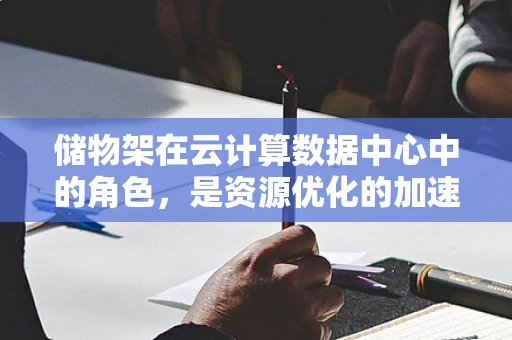 储物架在云计算数据中心中的角色，是资源优化的加速器还是成本控制的绊脚石？