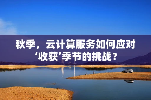 秋季，云计算服务如何应对‘收获’季节的挑战？