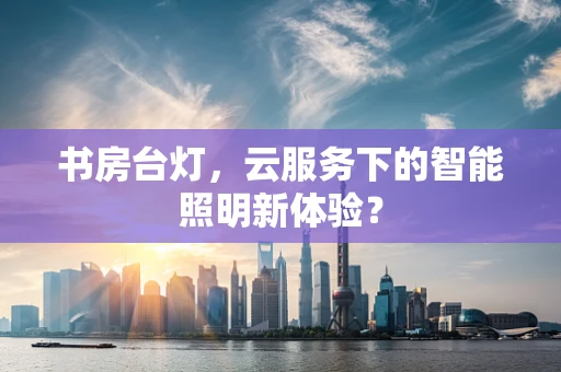 书房台灯，云服务下的智能照明新体验？
