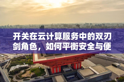 开关在云计算服务中的双刃剑角色，如何平衡安全与便捷？