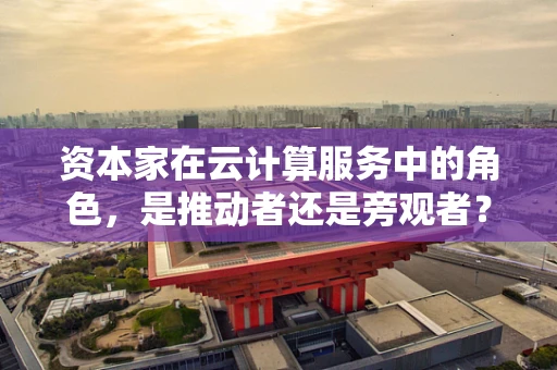 资本家在云计算服务中的角色，是推动者还是旁观者？