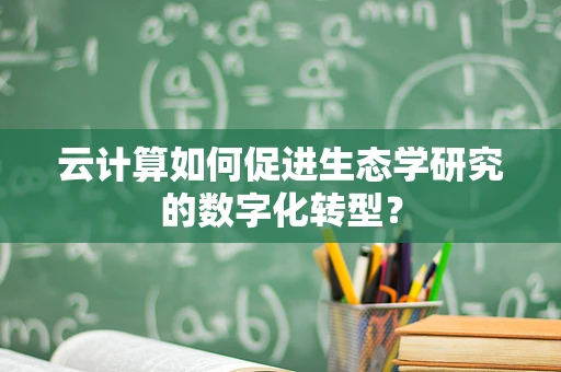 云计算如何促进生态学研究的数字化转型？