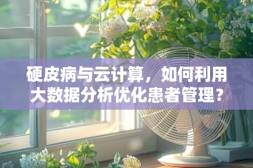 硬皮病与云计算，如何利用大数据分析优化患者管理？