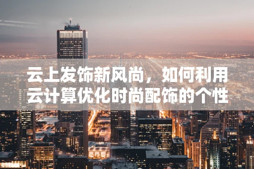云上发饰新风尚，如何利用云计算优化时尚配饰的个性化推荐？