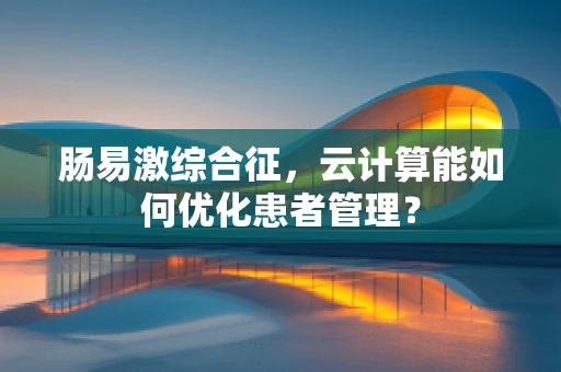 肠易激综合征，云计算能如何优化患者管理？