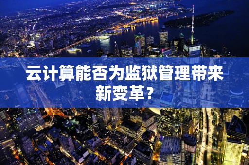 云计算能否为监狱管理带来新变革？