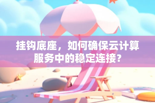 挂钩底座，如何确保云计算服务中的稳定连接？