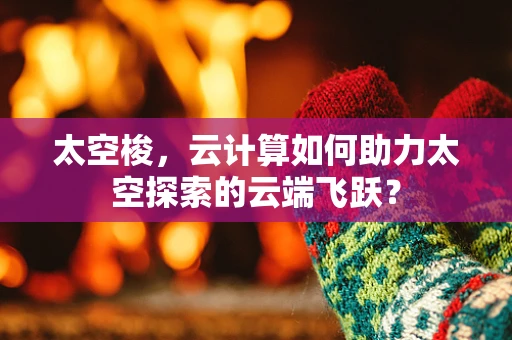 太空梭，云计算如何助力太空探索的云端飞跃？