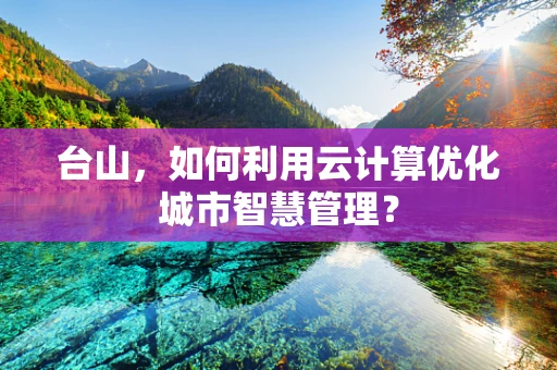 台山，如何利用云计算优化城市智慧管理？