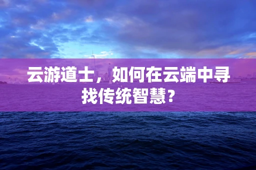 云游道士，如何在云端中寻找传统智慧？