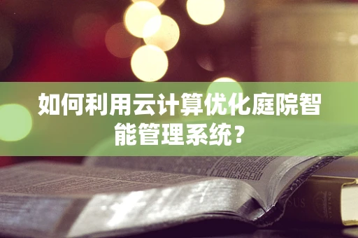 如何利用云计算优化庭院智能管理系统？