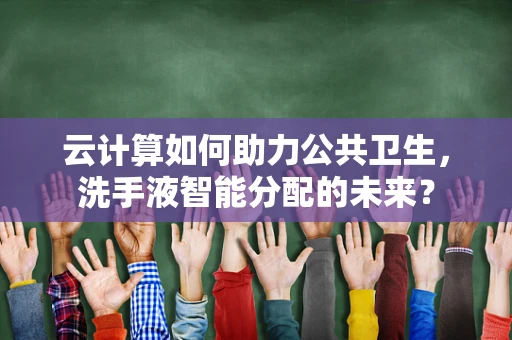 云计算如何助力公共卫生，洗手液智能分配的未来？