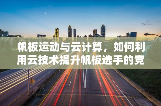 帆板运动与云计算，如何利用云技术提升帆板选手的竞技表现？