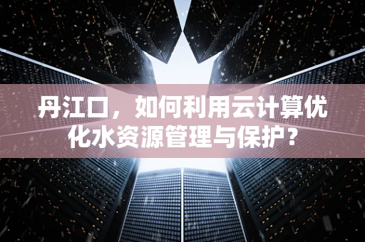 丹江口，如何利用云计算优化水资源管理与保护？