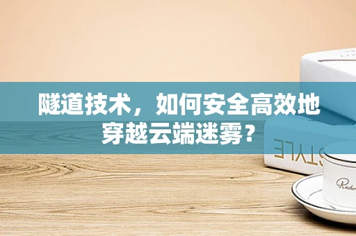 隧道技术，如何安全高效地穿越云端迷雾？