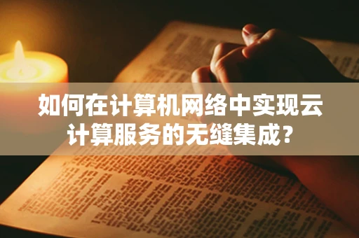 如何在计算机网络中实现云计算服务的无缝集成？