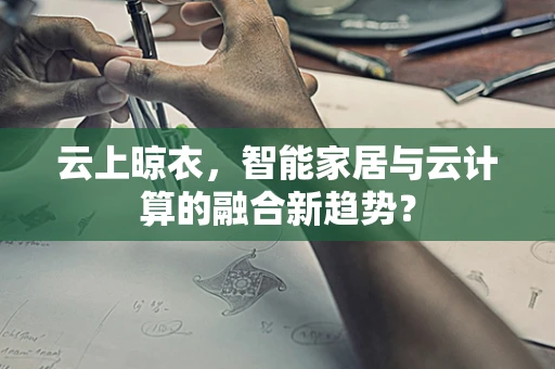 云上晾衣，智能家居与云计算的融合新趋势？