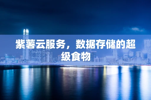 紫薯云服务，数据存储的超级食物
