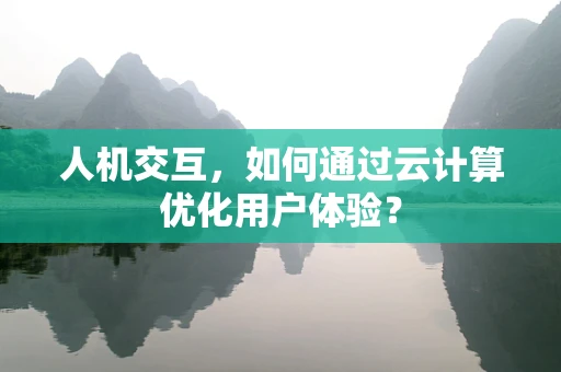 人机交互，如何通过云计算优化用户体验？