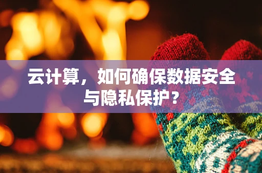 云计算，如何确保数据安全与隐私保护？