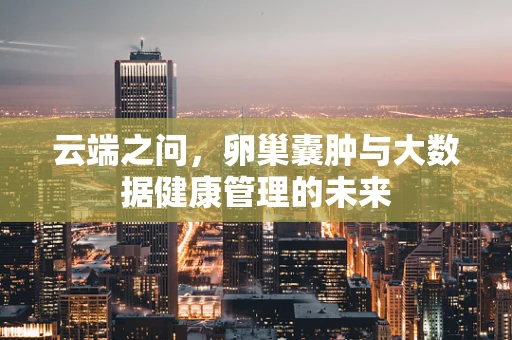 云端之问，卵巢囊肿与大数据健康管理的未来