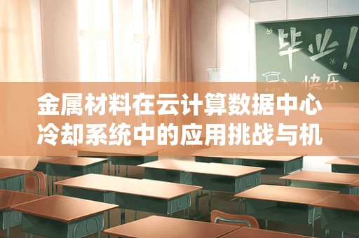 金属材料在云计算数据中心冷却系统中的应用挑战与机遇