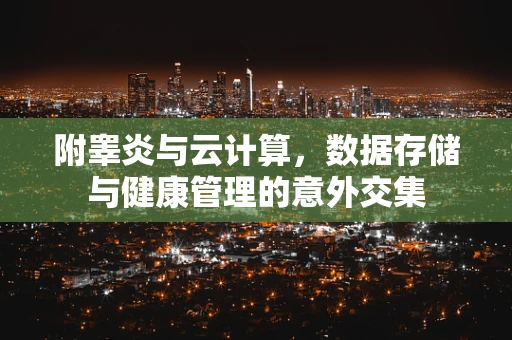附睾炎与云计算，数据存储与健康管理的意外交集