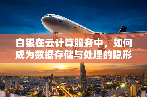 白银在云计算服务中，如何成为数据存储与处理的隐形冠军？