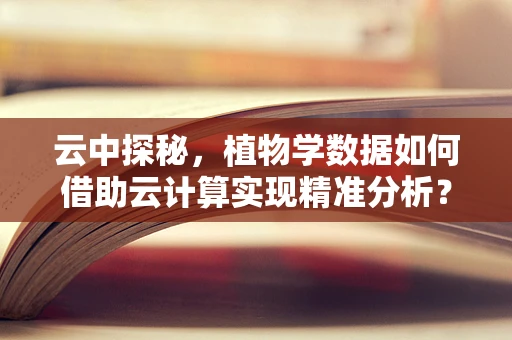 云中探秘，植物学数据如何借助云计算实现精准分析？