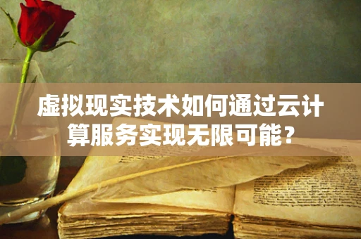 虚拟现实技术如何通过云计算服务实现无限可能？