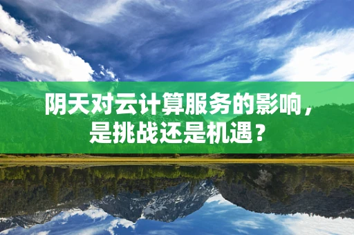 阴天对云计算服务的影响，是挑战还是机遇？