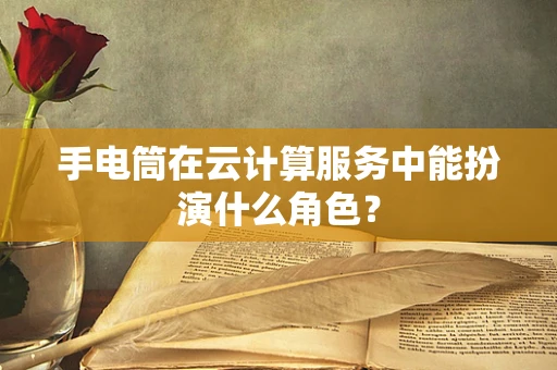 手电筒在云计算服务中能扮演什么角色？