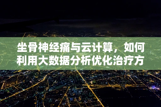 坐骨神经痛与云计算，如何利用大数据分析优化治疗方案？