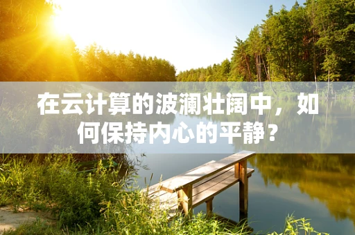在云计算的波澜壮阔中，如何保持内心的平静？