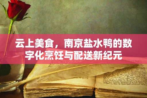 云上美食，南京盐水鸭的数字化烹饪与配送新纪元
