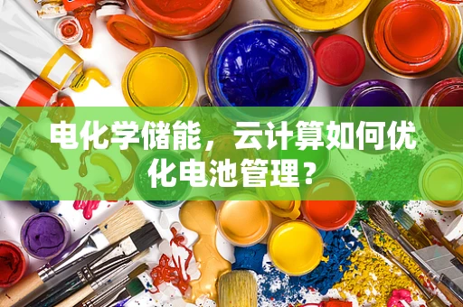 电化学储能，云计算如何优化电池管理？
